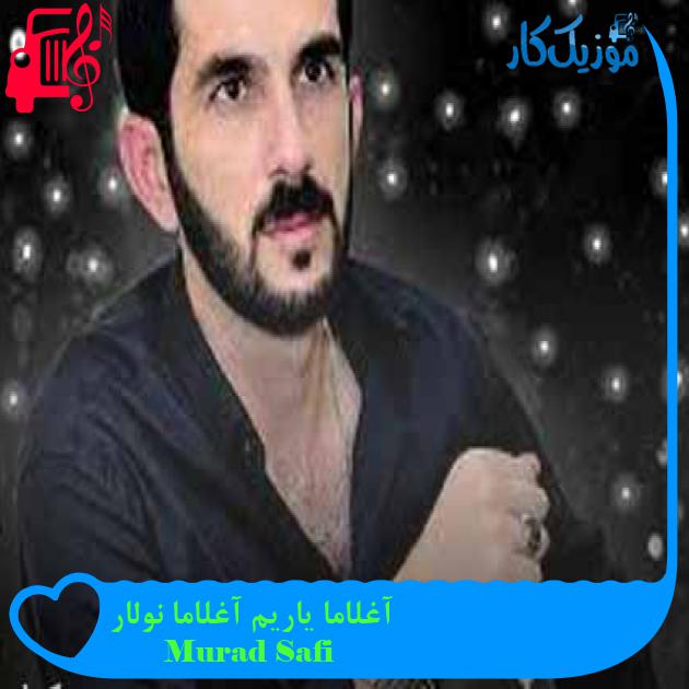 آهنگ آغلاما یاریم آغلاما نولار از Murad Safi + متن ترانه آهنگ آغلاما یاریم آغلاما نولار از Murad Safi + متن ترانه