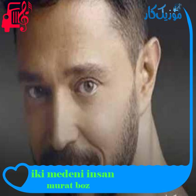 آهنگ iki medeni insan از murat boz + متن ترانه آهنگ iki medeni insan از murat boz + متن ترانه