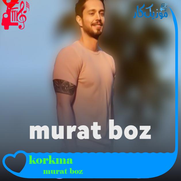 آهنگ korkma از murat boz + متن ترانه آهنگ korkma از murat boz + متن ترانه