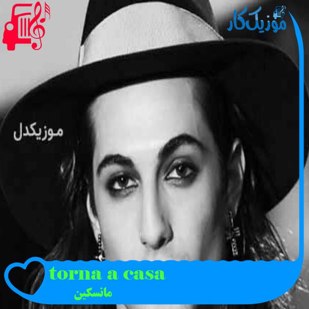 آهنگ torna a casa از مانسکین + متن ترانه آهنگ torna a casa از مانسکین + متن ترانه
