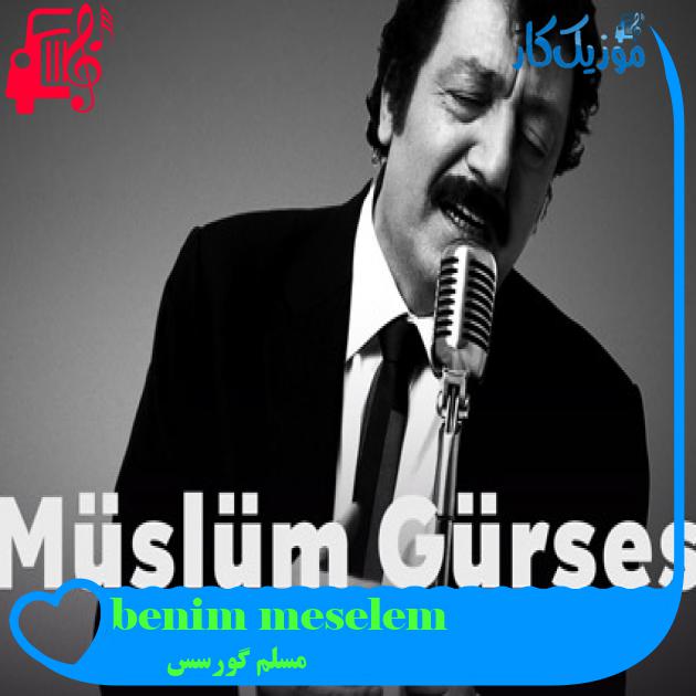آهنگ benim meselem از مسلم گورسس + متن ترانه