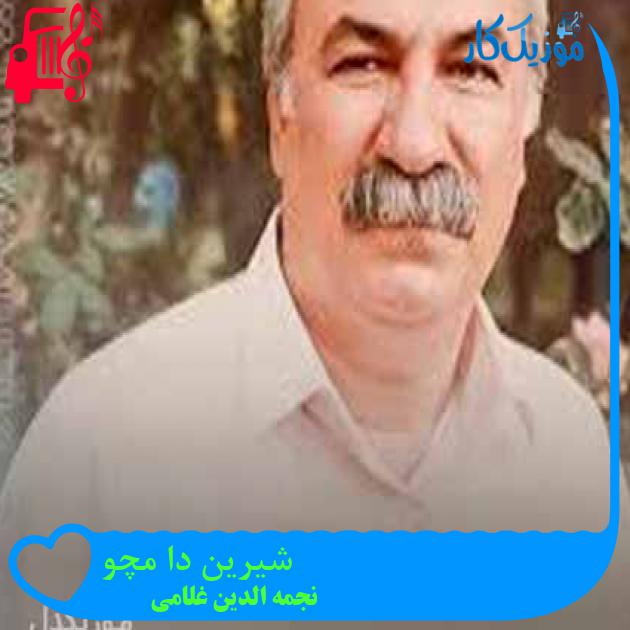 آهنگ شیرین دا مچو از نجمه الدین غلامی + متن ترانه آهنگ شیرین دا مچو از نجمه الدین غلامی + متن ترانه