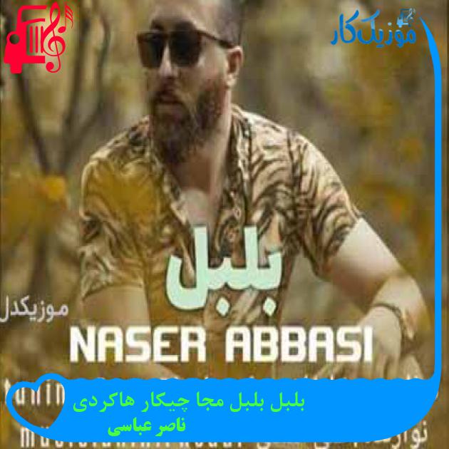 آهنگ بلبل بلبل مجا چیکار هاکردی از ناصر عباسی + متن ترانه آهنگ بلبل بلبل مجا چیکار هاکردی از ناصر عباسی + متن ترانه