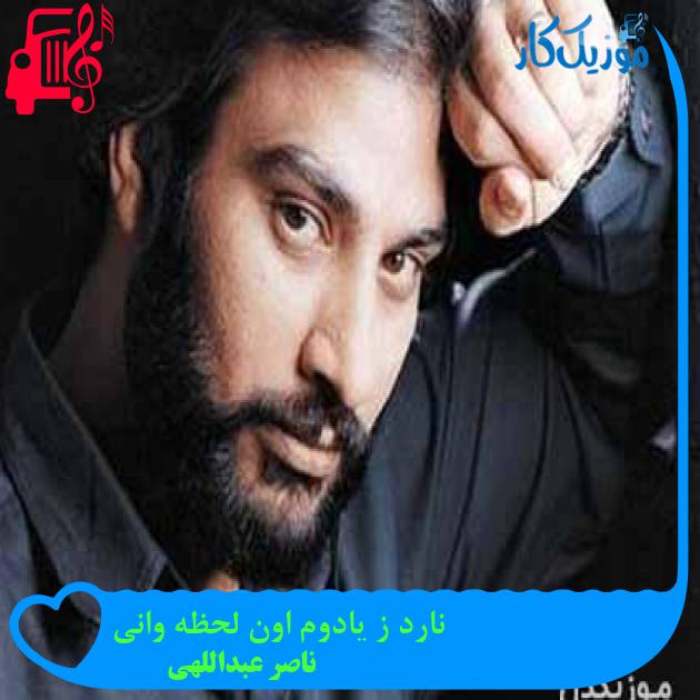 آهنگ نارد ز یادوم اون لحظه وانی از ناصر عبداللهی + متن ترانه آهنگ نارد ز یادوم اون لحظه وانی از ناصر عبداللهی + متن ترانه