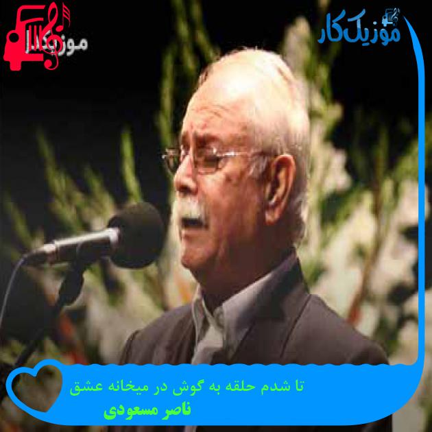 آهنگ تا شدم حلقه به گوش در میخانه عشق از ناصر مسعودی + متن ترانه آهنگ تا شدم حلقه به گوش در میخانه عشق از ناصر مسعودی + متن ترانه