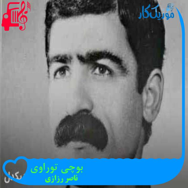 آهنگ بوچی توراوی از ناصر رزازی + متن ترانه آهنگ بوچی توراوی از ناصر رزازی + متن ترانه