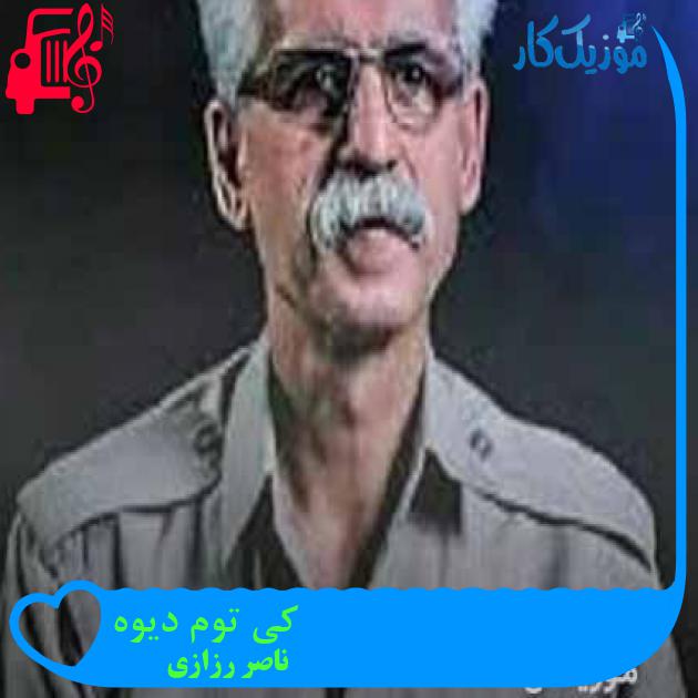 آهنگ کی توم دیوه از ناصر رزازی + متن ترانه