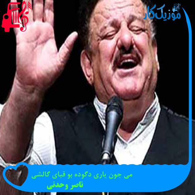 آهنگ می جون یاری دگوده بو قبای گالشی از ناصر وحدتی + متن ترانه