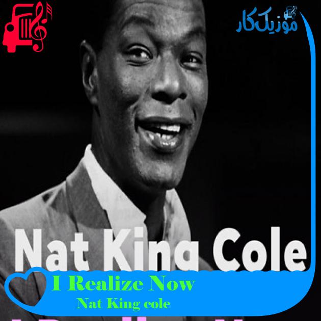 آهنگ I Realize Now از Nat King cole آهنگ I Realize Now از Nat King cole