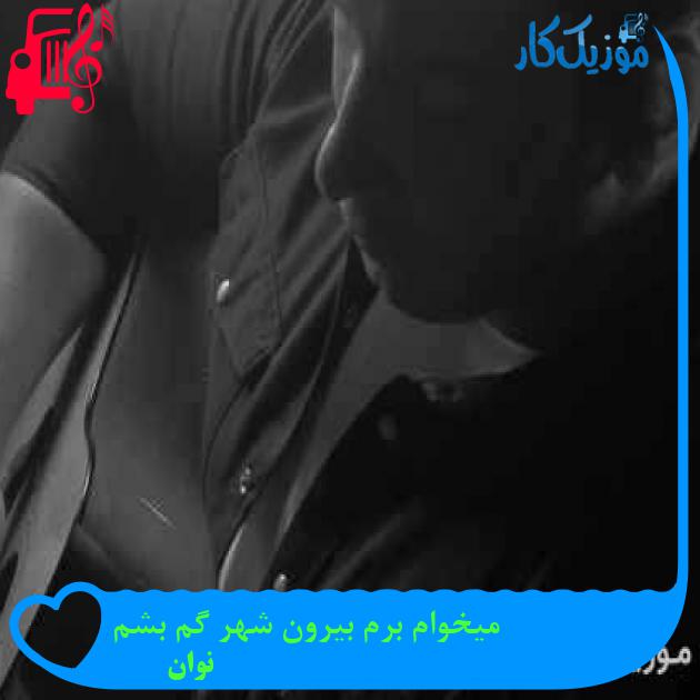 آهنگ میخوام برم بیرون شهر گم بشم از نوان + متن ترانه