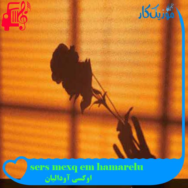 آهنگ sers mexq em hamarelu از اوکسی آودالیان + متن ترانه آهنگ sers mexq em hamarelu از اوکسی آودالیان + متن ترانه