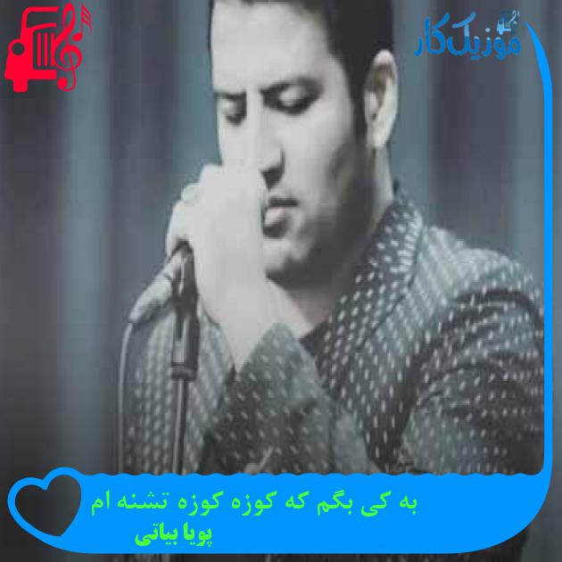 آهنگ به کی بگم که کوزه کوزه تشنه ام از پویا بیاتی + متن ترانه آهنگ به کی بگم که کوزه کوزه تشنه ام از پویا بیاتی + متن ترانه