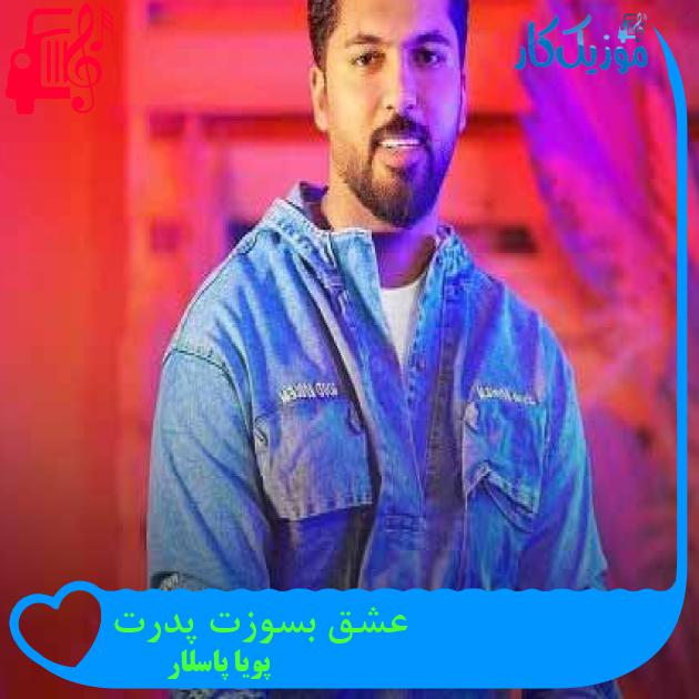 آهنگ عشق بسوزت پدرت از پویا پاسلار + متن ترانه