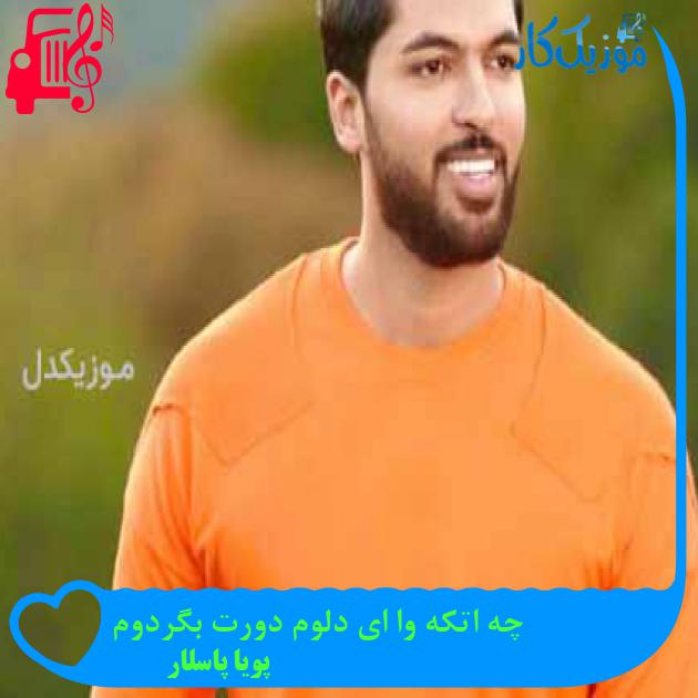 آهنگ چه اتکه وا ای دلوم دورت بگردوم از پویا پاسلار + متن ترانه