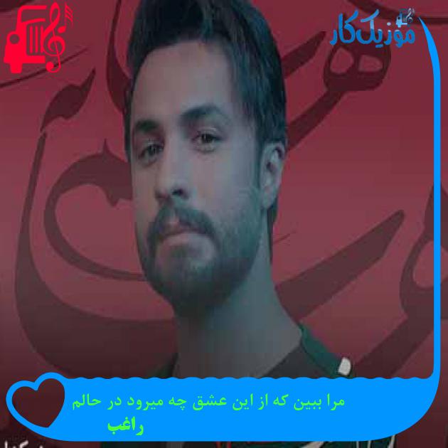 آهنگ مرا ببین که از این عشق چه میرود در حالم از راغب + متن ترانه آهنگ مرا ببین که از این عشق چه میرود در حالم از راغب + متن ترانه
