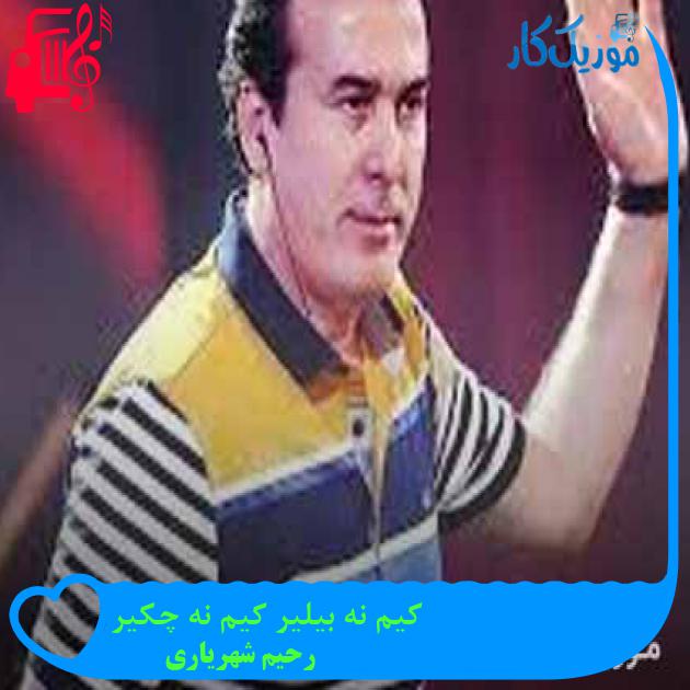 آهنگ کیم نه بیلیر کیم نه چکیر از رحیم شهریاری + متن ترانه آهنگ کیم نه بیلیر کیم نه چکیر از رحیم شهریاری + متن ترانه