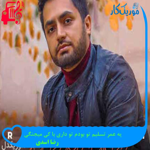 آهنگ یه عمر تسلیم تو بودم تو داری با کی میجنگی از رضا اسدی + متن ترانه آهنگ یه عمر تسلیم تو بودم تو داری با کی میجنگی از رضا اسدی + متن ترانه