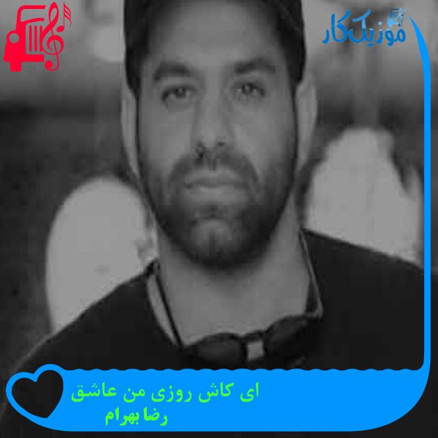 آهنگ ای کاش روزی من عاشق از رضا بهرام + متن ترانه آهنگ ای کاش روزی من عاشق از رضا بهرام + متن ترانه