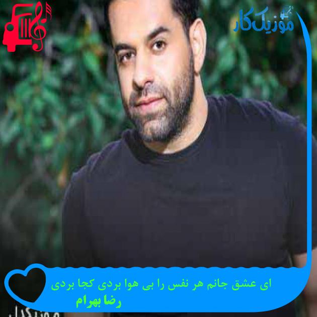 آهنگ ای عشق جانم هر نفس را بی هوا بردی کجا بردی از رضا بهرام + متن ترانه