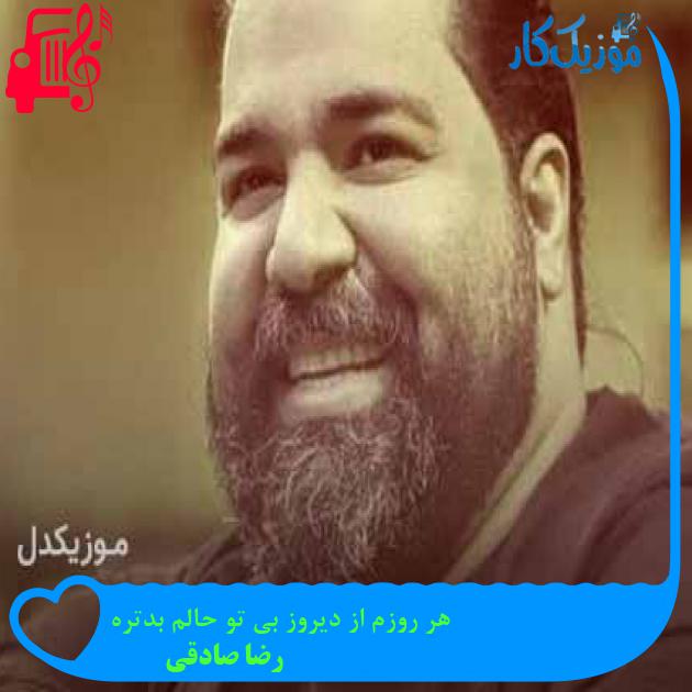 آهنگ هر روزم از دیروز بی تو حالم بدتره از رضا صادقی + متن ترانه آهنگ هر روزم از دیروز بی تو حالم بدتره از رضا صادقی + متن ترانه