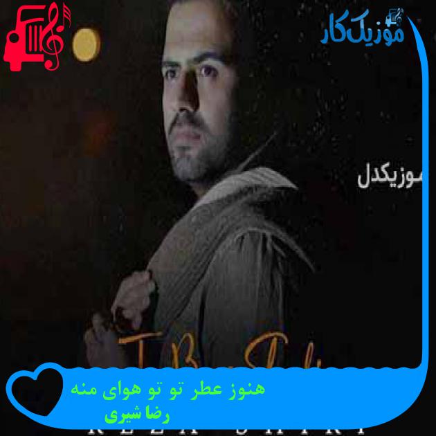 آهنگ هنوز عطر تو تو هوای منه از رضا شیری + متن ترانه آهنگ هنوز عطر تو تو هوای منه از رضا شیری + متن ترانه