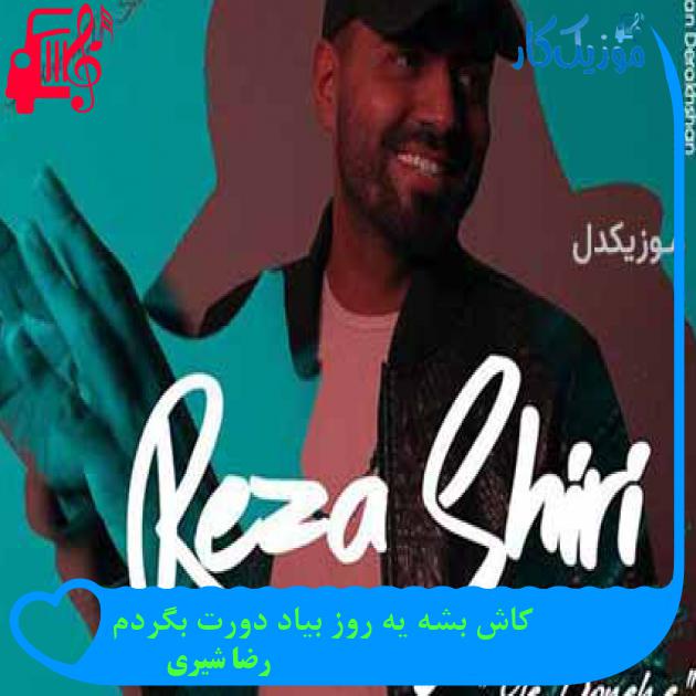 آهنگ کاش بشه یه روز بیاد دورت بگردم از رضا شیری + متن ترانه آهنگ کاش بشه یه روز بیاد دورت بگردم از رضا شیری + متن ترانه