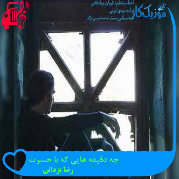 آهنگ چه دقیقه هایی که با حسرت از رضا یزدانی + متن ترانه آهنگ چه دقیقه هایی که با حسرت از رضا یزدانی + متن ترانه
