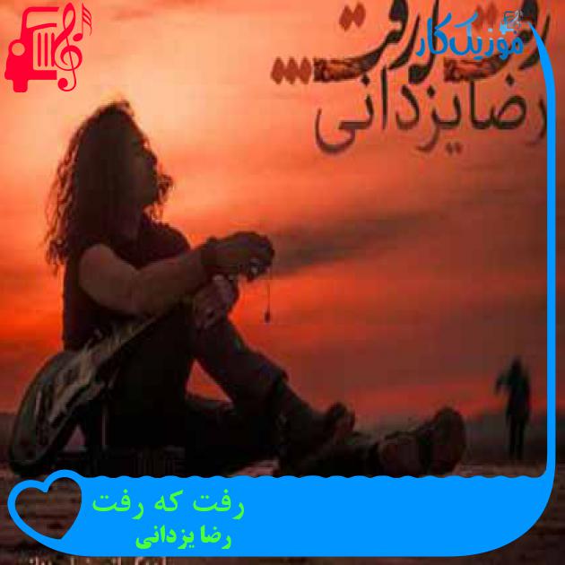 آهنگ رفت که رفت از رضا یزدانی + متن ترانه آهنگ رفت که رفت از رضا یزدانی + متن ترانه