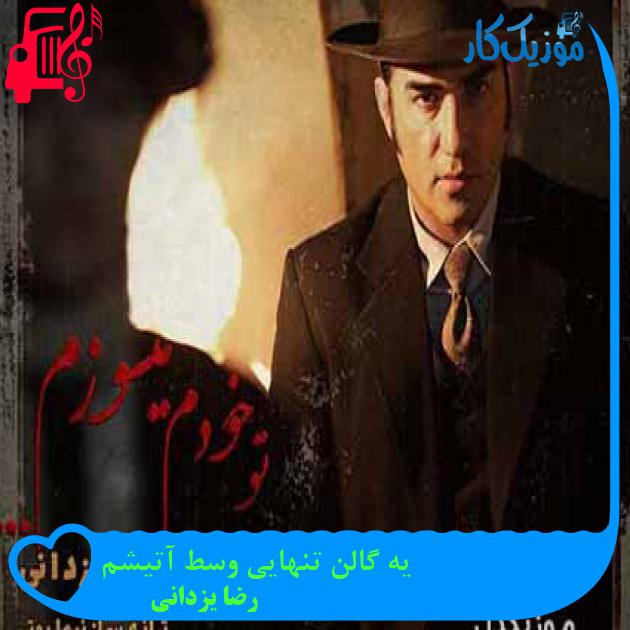 آهنگ یه گالن تنهایی وسط آتیشم از رضا یزدانی + متن ترانه آهنگ یه گالن تنهایی وسط آتیشم از رضا یزدانی + متن ترانه