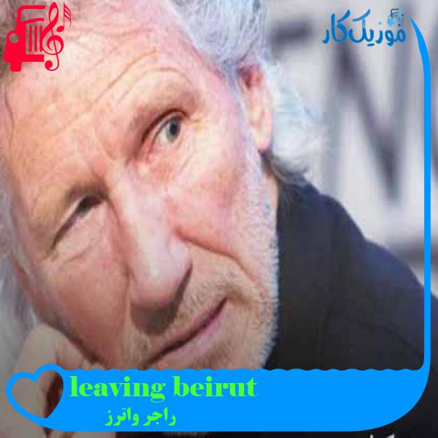آهنگ leaving beirut از راجر واترز + متن ترانه آهنگ leaving beirut از راجر واترز + متن ترانه