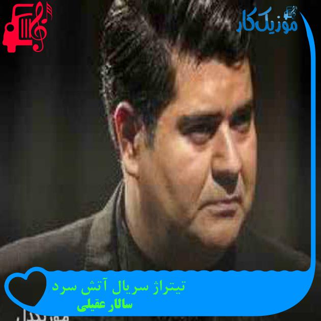 آهنگ تیتراژ سریال آتش سرد از سالار عقیلی + متن ترانه