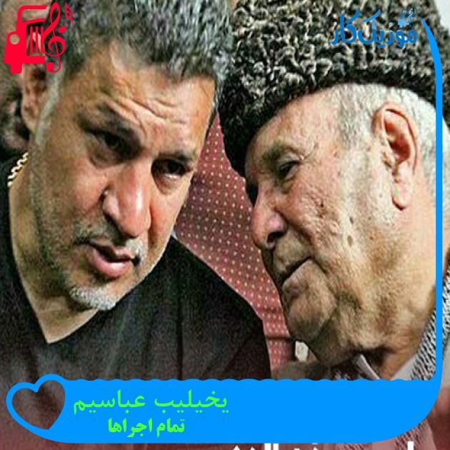 آهنگ یخیلیب عباسیم از تمام اجراها + متن ترانه آهنگ یخیلیب عباسیم از تمام اجراها + متن ترانه