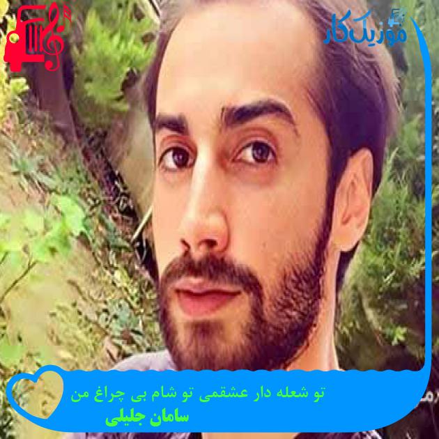 آهنگ تو شعله دار عشقمی تو شام بی چراغ من از سامان جلیلی + متن ترانه آهنگ تو شعله دار عشقمی تو شام بی چراغ من از سامان جلیلی + متن ترانه