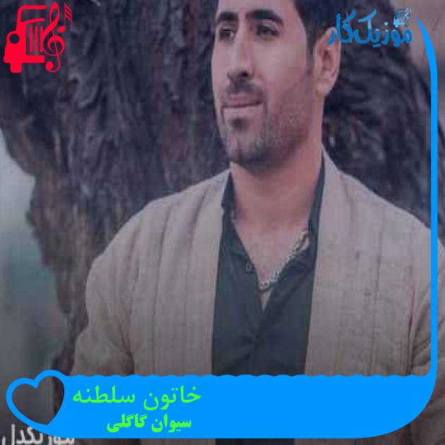 آهنگ خاتون سلطنه از سیوان گاگلی + متن ترانه آهنگ خاتون سلطنه از سیوان گاگلی + متن ترانه