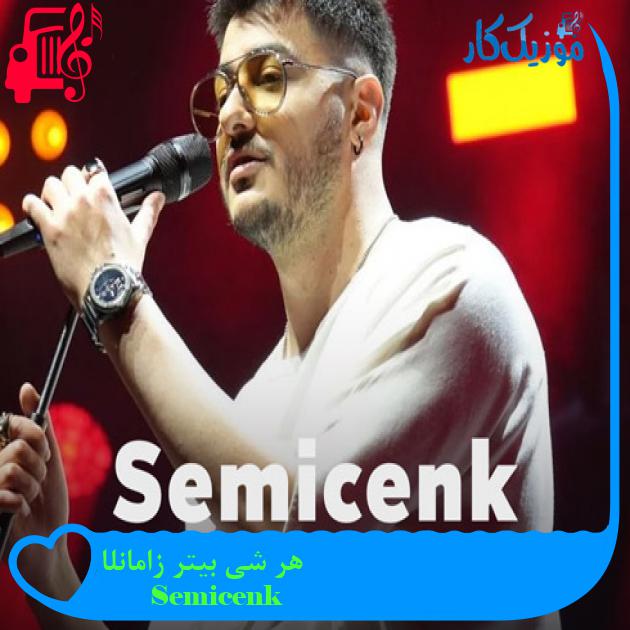 آهنگ هر شی بیتر زامانلا از Semicenk + متن ترانه