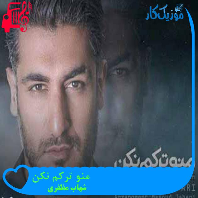 آهنگ منو ترکم نکن از شهاب مظفری + متن ترانه