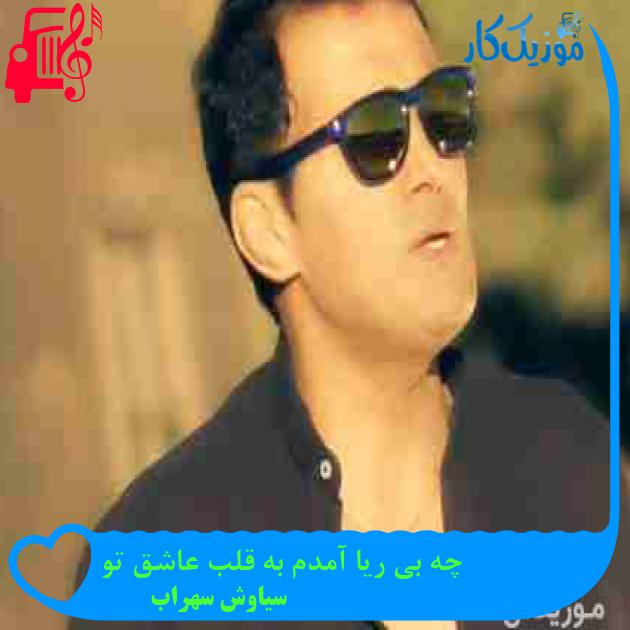 آهنگ چه بی ریا آمدم به قلب عاشق تو از سیاوش سهراب + متن ترانه