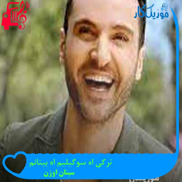 آهنگ ترکی اه سوگیلیم اه بیتانم از سینان اوزن + متن ترانه