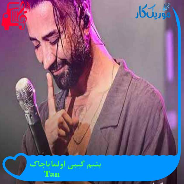 آهنگ بنیم گیبی اولمایاجاک از Tan + متن ترانه آهنگ بنیم گیبی اولمایاجاک از Tan + متن ترانه