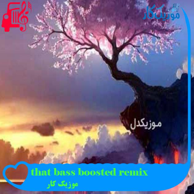 آهنگ that bass boosted remix از موزیک کار + متن ترانه آهنگ that bass boosted remix از موزیک کار + متن ترانه
