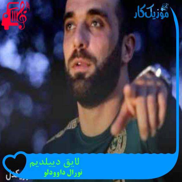 آهنگ لایق دییلدیم از تورال داوودلو + متن ترانه آهنگ لایق دییلدیم از تورال داوودلو + متن ترانه