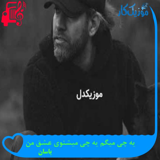 آهنگ یه چی میگم یه چی میشنوی عشق من از یاسان + متن ترانه