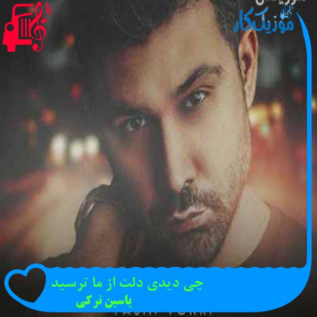 آهنگ چی دیدی دلت از ما ترسید از یاسین ترکی + متن ترانه آهنگ چی دیدی دلت از ما ترسید از یاسین ترکی + متن ترانه