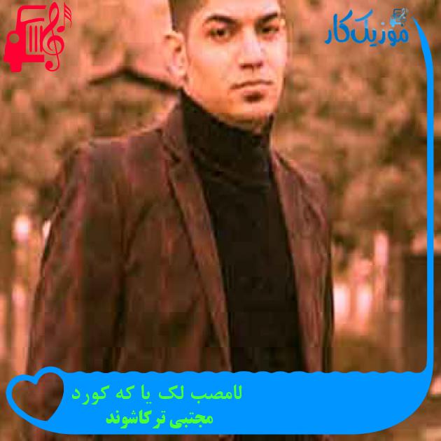 آهنگ لامصب لک یا که کورد از مجتبی ترکاشوند + متن ترانه