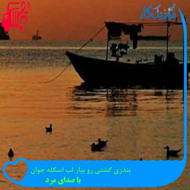 آهنگ بندری کشتی رو بیار لب اسکله جوان از با صدای مرد + متن ترانه