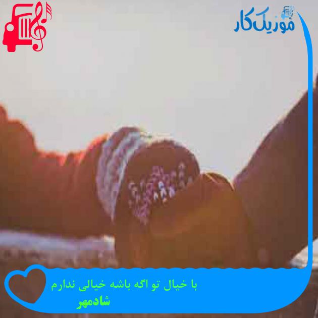 آهنگ با خیال تو اگه باشه خیالی ندارم از شادمهر + متن ترانه