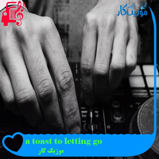 آهنگ a toast to letting go از موزیک کار + متن ترانه آهنگ a toast to letting go از موزیک کار + متن ترانه