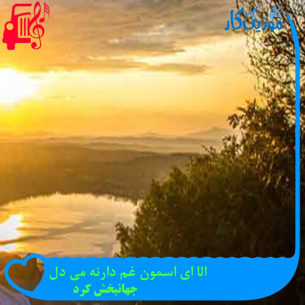 آهنگ الا ای اسمون غم دارنه می دل از جهانبخش کرد + متن ترانه آهنگ الا ای اسمون غم دارنه می دل از جهانبخش کرد + متن ترانه
