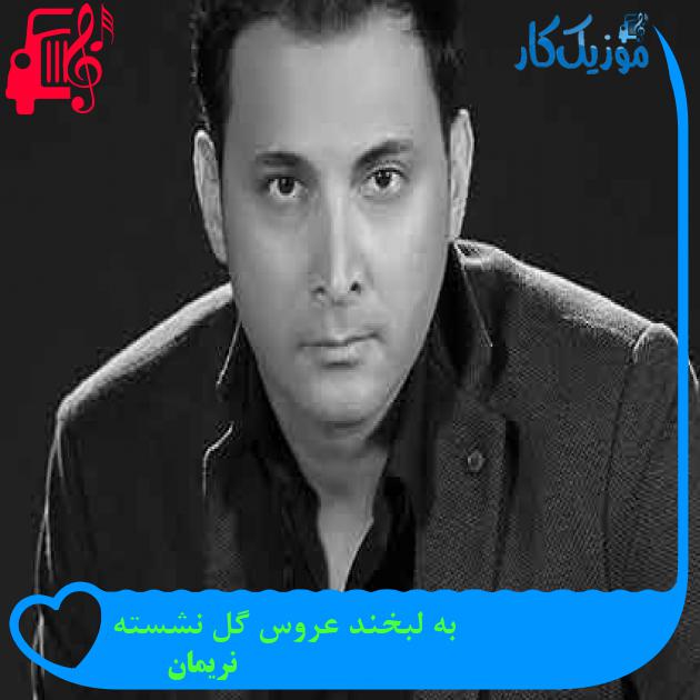 آهنگ به لبخند عروس گل نشسته از نریمان + متن ترانه آهنگ به لبخند عروس گل نشسته از نریمان + متن ترانه