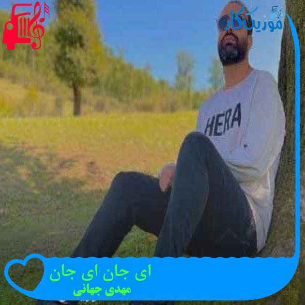 آهنگ ای جان ای جان از مهدی جهانی + متن ترانه آهنگ ای جان ای جان از مهدی جهانی + متن ترانه
